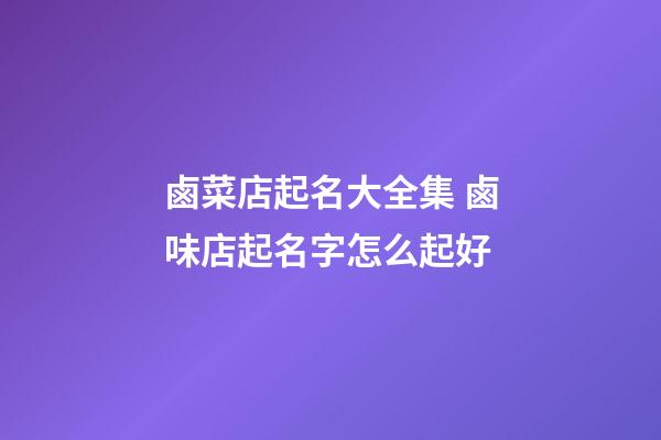 鹵菜店起名大全集 鹵味店起名字怎么起好-第1張-店鋪起名-玄機派